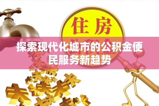 巍山探索现代化城市的公积金便民服务新趋势