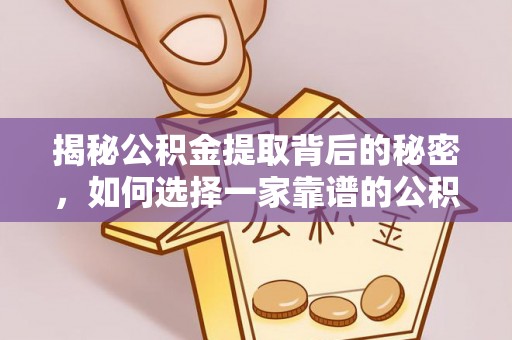 巍山揭秘公积金提取背后的秘密，如何选择一家靠谱的公积金代办提取公司？