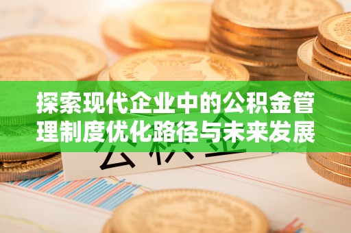 巍山探索现代企业中的公积金管理制度优化路径与未来发展