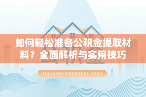 巍山如何轻松准备公积金提取材料？全面解析与实用技巧
