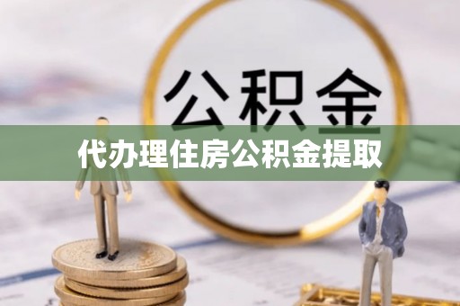巍山代办理住房公积金提取