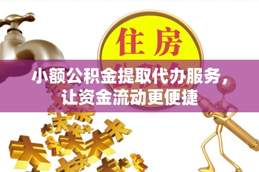 巍山小额公积金提取代办服务，让资金流动更便捷