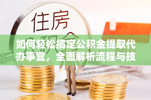 巍山如何轻松搞定公积金提取代办事宜，全面解析流程与技巧