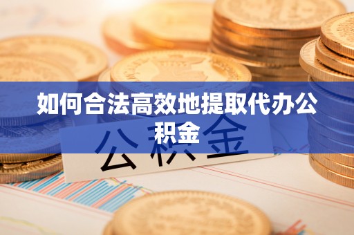 巍山如何合法高效地提取代办公积金