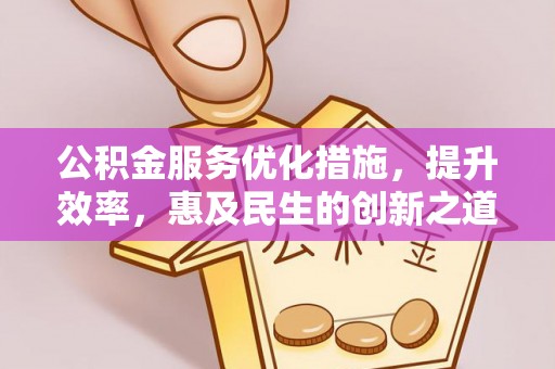 巍山公积金服务优化措施，提升效率，惠及民生的创新之道