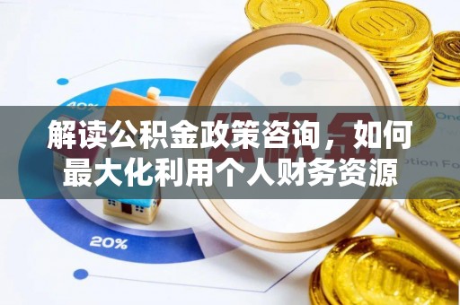 巍山解读公积金政策咨询，如何最大化利用个人财务资源