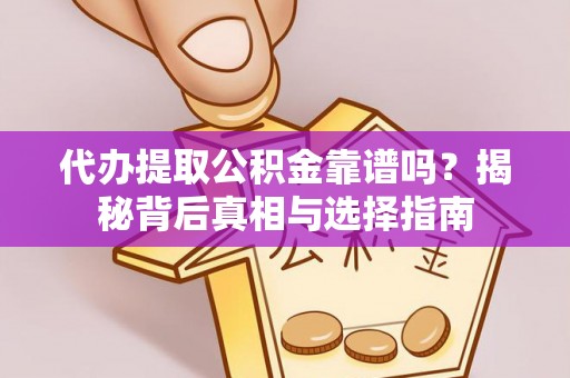 巍山代办提取公积金靠谱吗？揭秘背后真相与选择指南