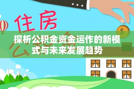 巍山探析公积金资金运作的新模式与未来发展趋势