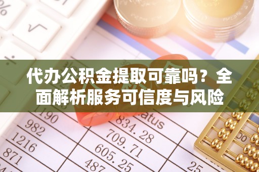 巍山代办公积金提取可靠吗？全面解析服务可信度与风险