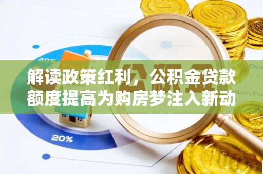 巍山解读政策红利，公积金贷款额度提高为购房梦注入新动力