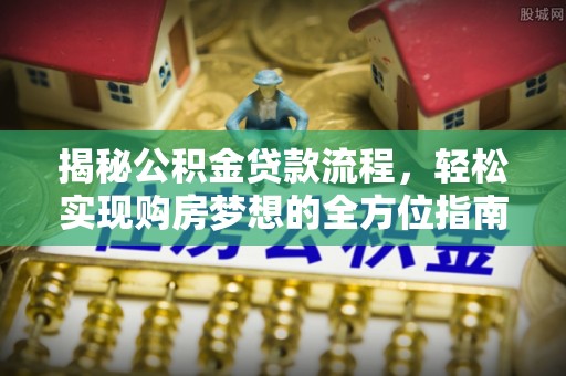 巍山揭秘公积金贷款流程，轻松实现购房梦想的全方位指南
