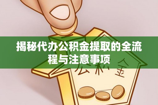 巍山揭秘代办公积金提取的全流程与注意事项
