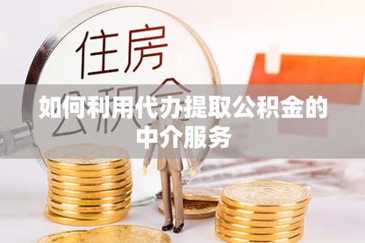 巍山如何利用代办提取公积金的中介服务