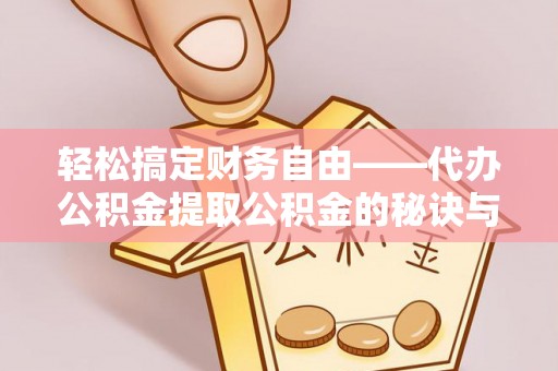 巍山轻松搞定财务自由——代办公积金提取公积金的秘诀与技巧