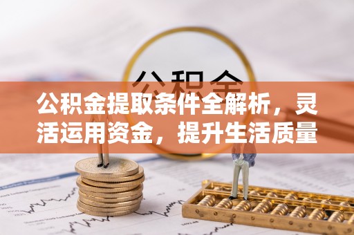 巍山公积金提取条件全解析，灵活运用资金，提升生活质量
