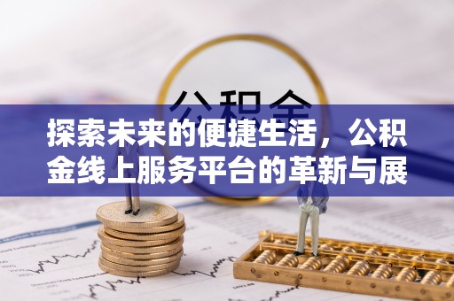 巍山探索未来的便捷生活，公积金线上服务平台的革新与展望