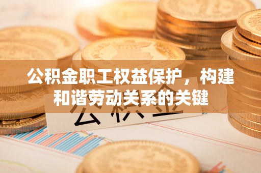 巍山公积金职工权益保护，构建和谐劳动关系的关键