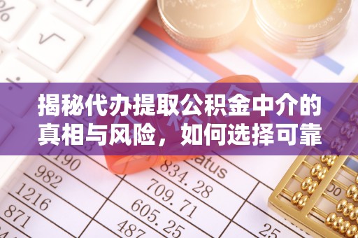 巍山揭秘代办提取公积金中介的真相与风险，如何选择可靠的第三方服务