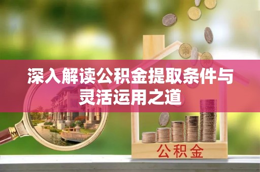 巍山深入解读公积金提取条件与灵活运用之道