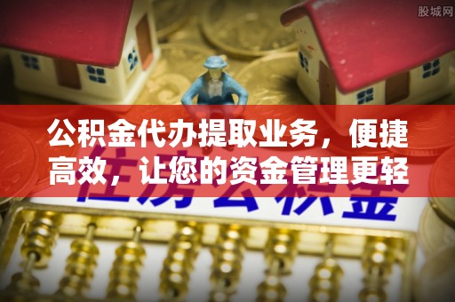 巍山公积金代办提取业务，便捷高效，让您的资金管理更轻松