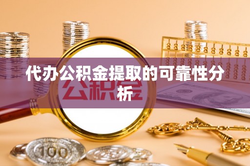 巍山代办公积金提取的可靠性分析