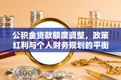 巍山公积金贷款额度调整，政策红利与个人财务规划的平衡之道