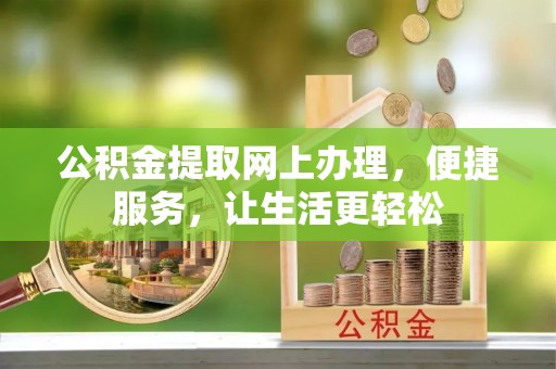 巍山公积金提取网上办理，便捷服务，让生活更轻松