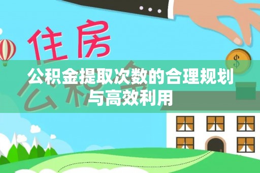 巍山公积金提取次数的合理规划与高效利用