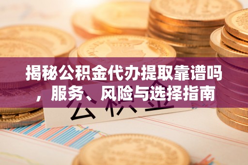 巍山揭秘公积金代办提取靠谱吗，服务、风险与选择指南