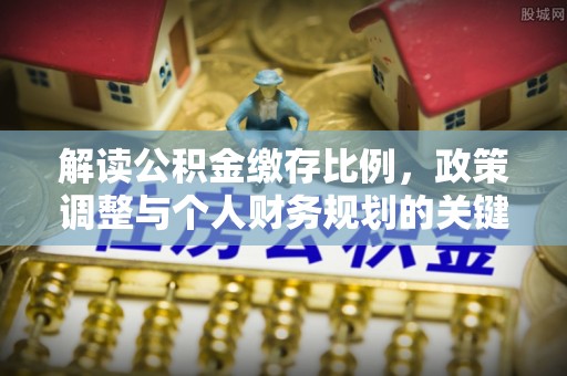 巍山解读公积金缴存比例，政策调整与个人财务规划的关键点