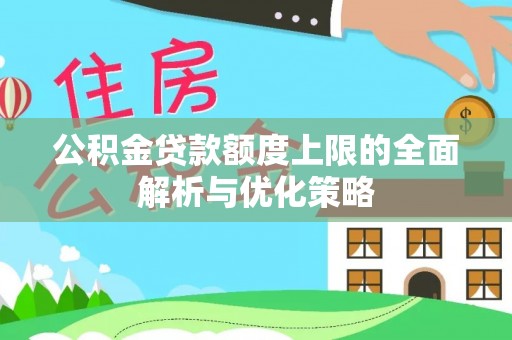 巍山公积金贷款额度上限的全面解析与优化策略