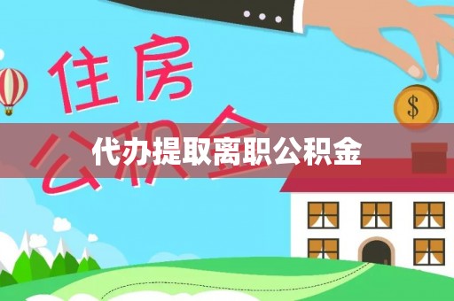 巍山代办提取离职公积金