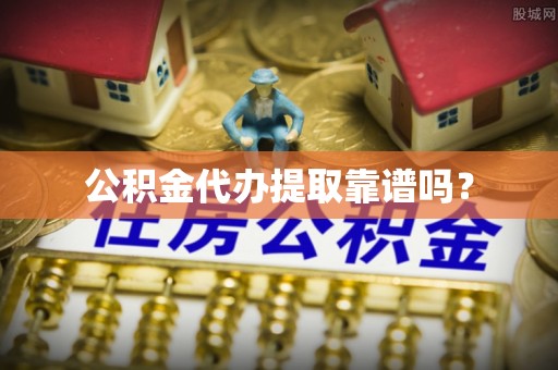 巍山公积金代办提取靠谱吗？