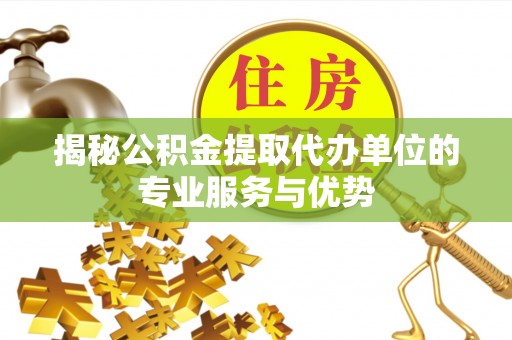 巍山揭秘公积金提取代办单位的专业服务与优势