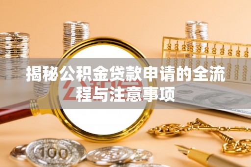 巍山揭秘公积金贷款申请的全流程与注意事项