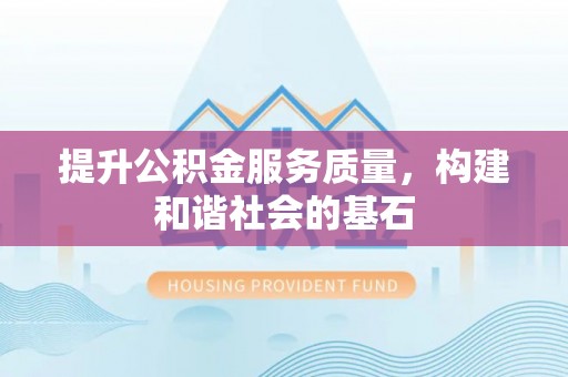 巍山提升公积金服务质量，构建和谐社会的基石