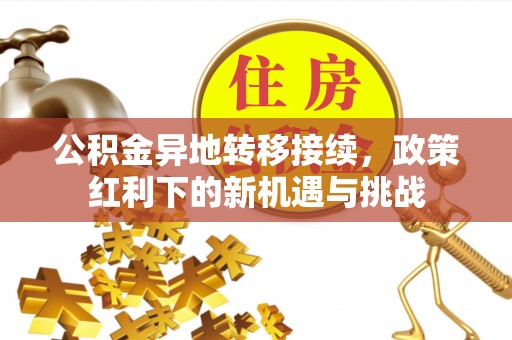 巍山公积金异地转移接续，政策红利下的新机遇与挑战