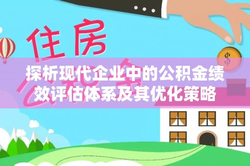 巍山探析现代企业中的公积金绩效评估体系及其优化策略