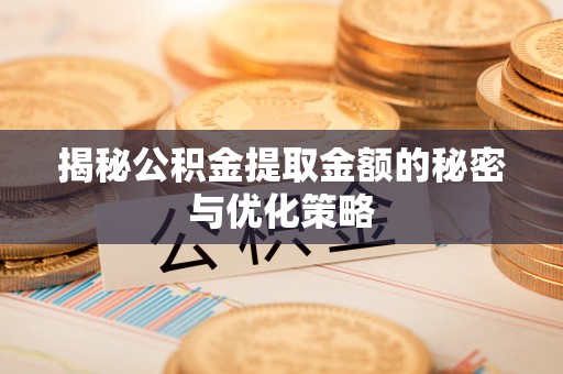 巍山揭秘公积金提取金额的秘密与优化策略