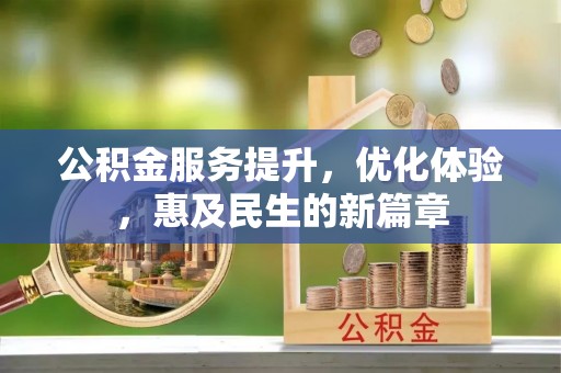 巍山公积金服务提升，优化体验，惠及民生的新篇章