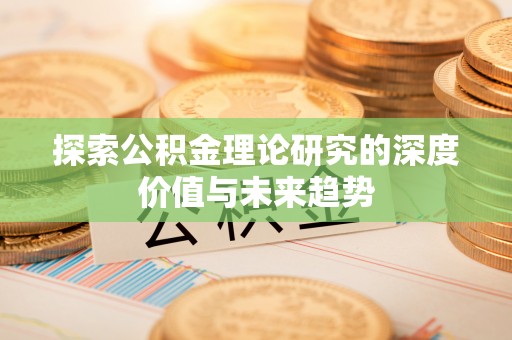 巍山探索公积金理论研究的深度价值与未来趋势