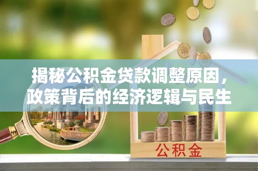 巍山揭秘公积金贷款调整原因，政策背后的经济逻辑与民生考量