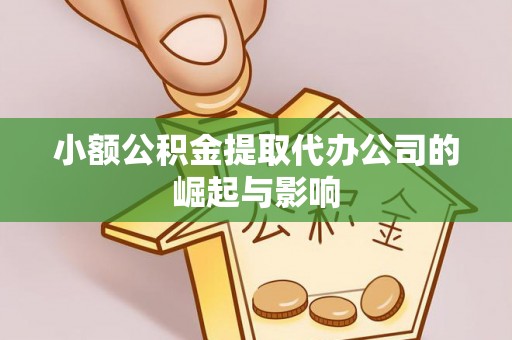 巍山小额公积金提取代办公司的崛起与影响