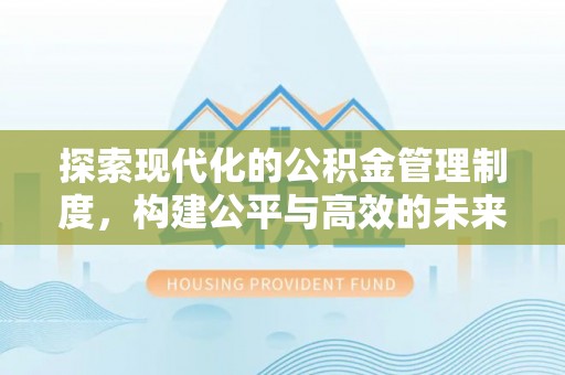 巍山探索现代化的公积金管理制度，构建公平与高效的未来