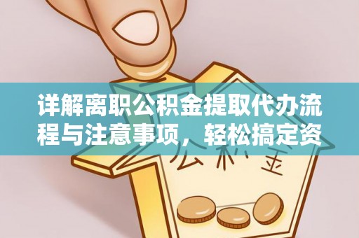 巍山详解离职公积金提取代办流程与注意事项，轻松搞定资金提取