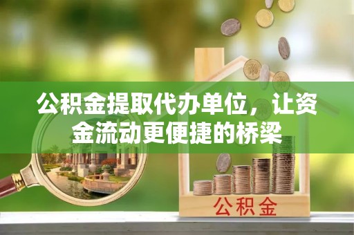 巍山公积金提取代办单位，让资金流动更便捷的桥梁