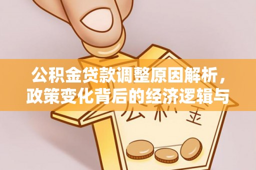 巍山公积金贷款调整原因解析，政策变化背后的经济逻辑与民生考量